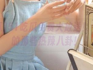 51吃瓜免费大放送！今日必吃的那些热辣八卦！