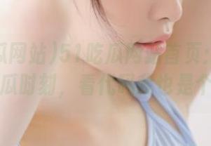 51吃瓜网站首页：程序员们的吃瓜时刻，看代码我也是个瓜民！