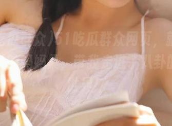51吃瓜群众网页，就是个不正经的妈妈桑，带我走进了八卦的花花世界！