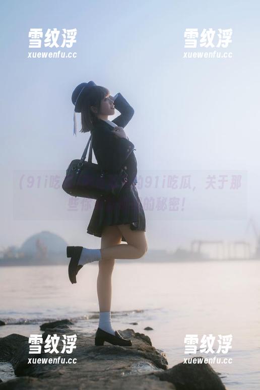 网址那头的91i吃瓜，关于那些你未曾听闻的秘密！