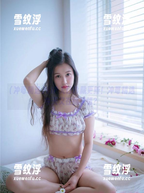 冲哥精选 VIP入口珍藏更新!冲哥精选今天又在搞事情?