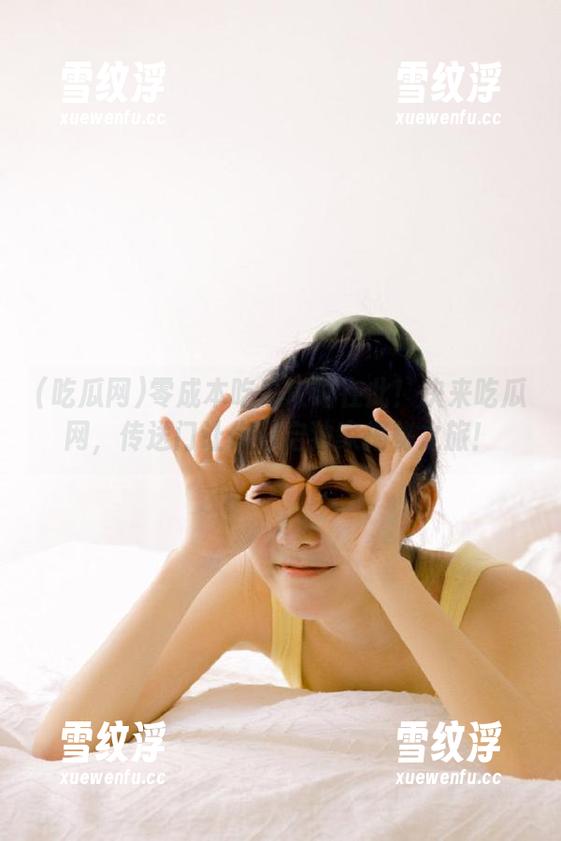 零成本吃瓜攻略在此！快来吃瓜网，传送门让你开启独家揭秘之旅！