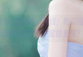 吾爱吃瓜在线：吃瓜回放，难道真的是命中注定的爱恨？