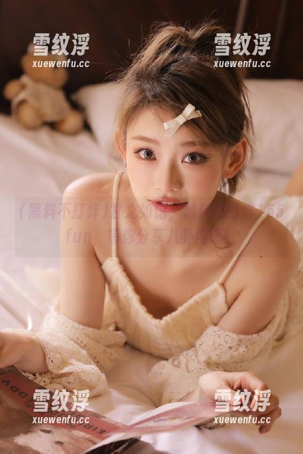 甘之如饴，黑料不打烊155fun，等你分享八卦内幕！