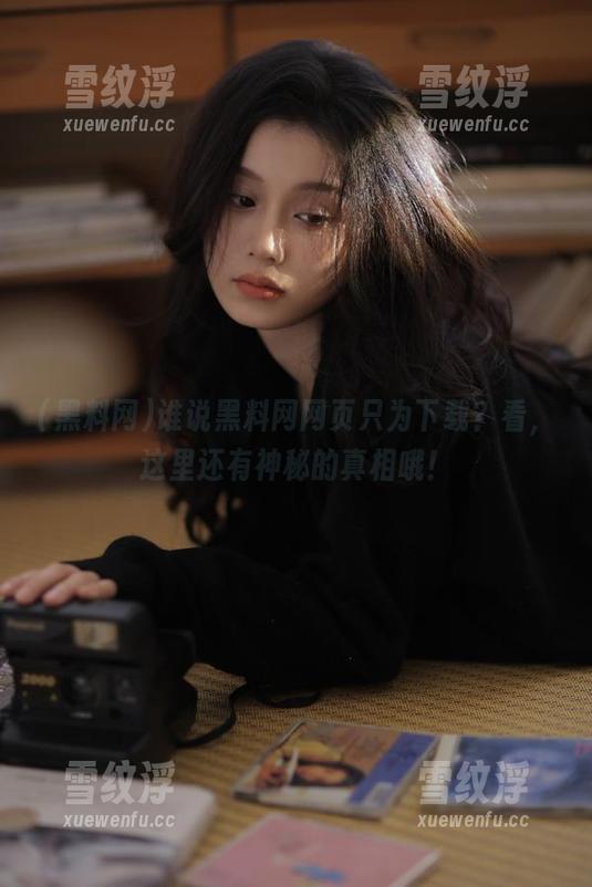 谁说黑料网网页只为下载？看，这里还有神秘的真相哦！